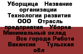 Уборщица › Название организации ­ Технологии развития, ООО › Отрасль предприятия ­ Уборка › Минимальный оклад ­ 26 000 - Все города Работа » Вакансии   . Тульская обл.